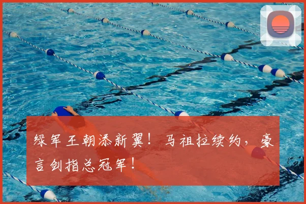 绿军王朝添新翼！马祖拉续约，豪言剑指总冠军！
