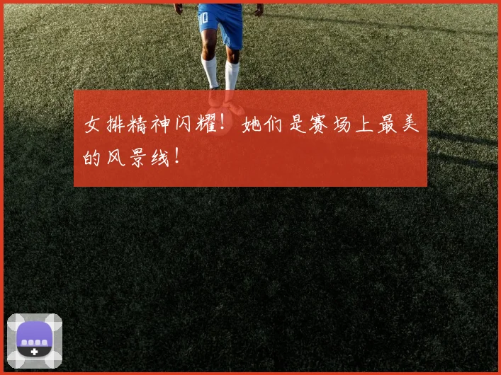 女排精神闪耀！她们是赛场上最美的风景线！