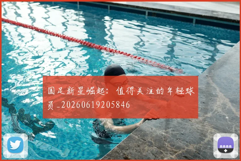国足新星崛起:值得关注的年轻球员_20260619205846