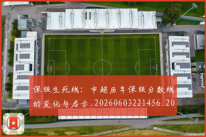 保级生死线:中超历年保级分数线的变化与启示_20260603221456_20260707012045