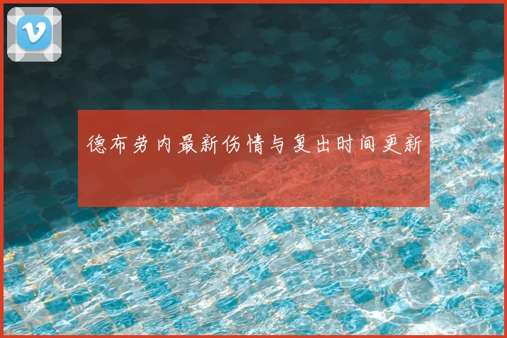 德布劳内最新伤情与复出时间更新