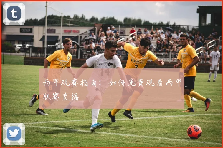 西甲观赛指南：如何免费观看西甲联赛直播
