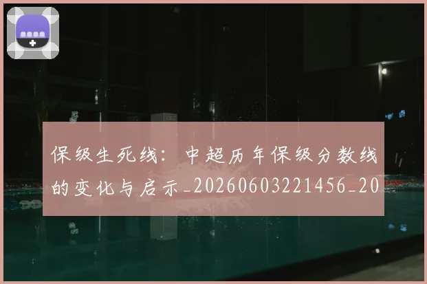 保级生死线:中超历年保级分数线的变化与启示_20260603221456_20260707012045