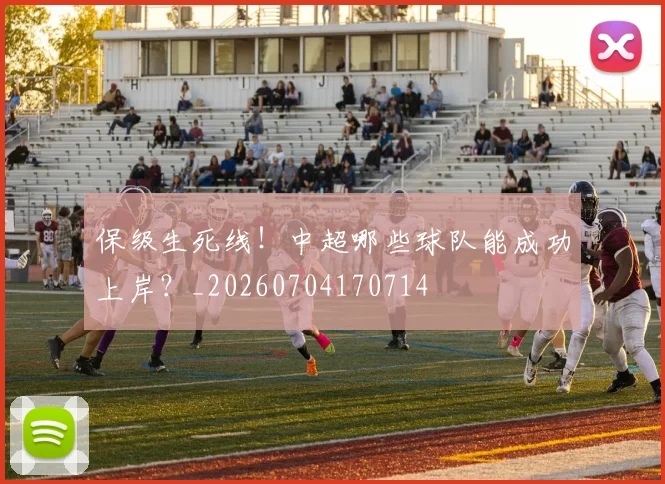 保级生死线！中超哪些球队能成功上岸？_20260704170714