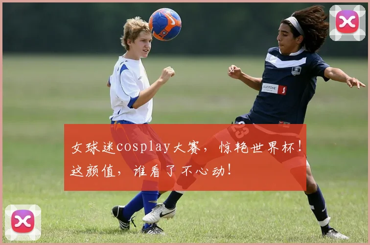 女球迷cosplay大赛,惊艳世界杯!这颜值,谁看了不心动!