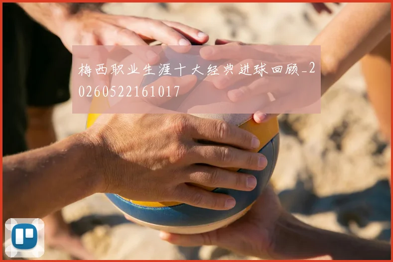 梅西职业生涯十大经典进球回顾_20260522161017