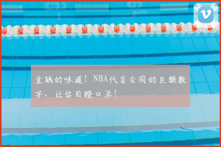 金钱的味道!NBA代言合同的巨额数字,让你目瞪口呆!