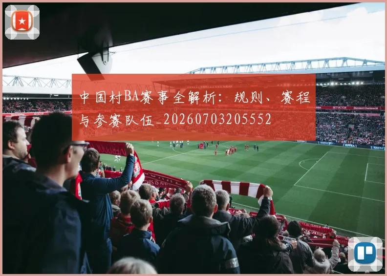 中国村BA赛事全解析：规则、赛程与参赛队伍_20260703205552