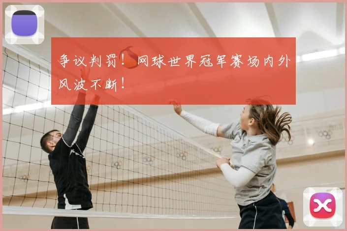 争议判罚!网球世界冠军赛场内外风波不断!