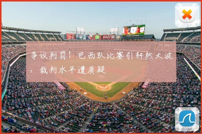 争议判罚!巴西队比赛引轩然大波,裁判水平遭质疑