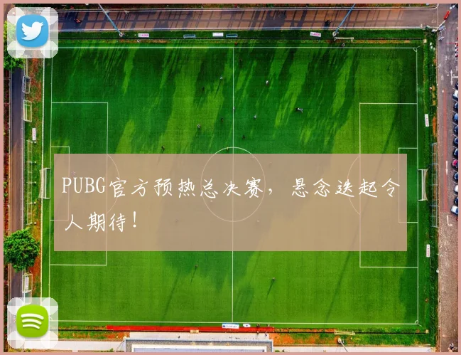 PUBG官方预热总决赛，悬念迭起令人期待！
