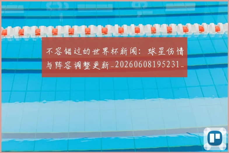 不容错过的世界杯新闻:球星伤情与阵容调整更新_20260608195231_20260702174708
