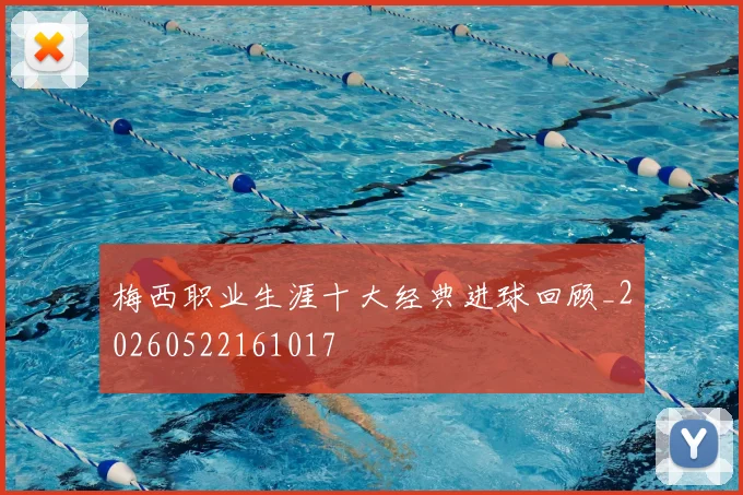 梅西职业生涯十大经典进球回顾_20260522161017