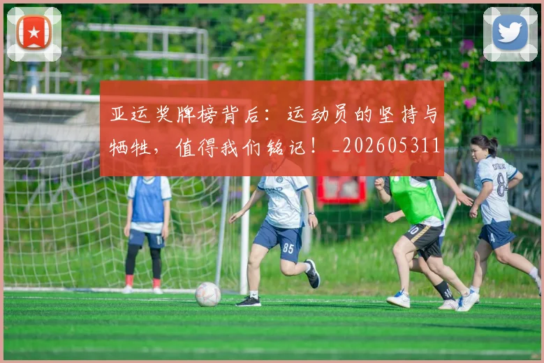 亚运奖牌榜背后：运动员的坚持与牺牲，值得我们铭记！_20260531151800
