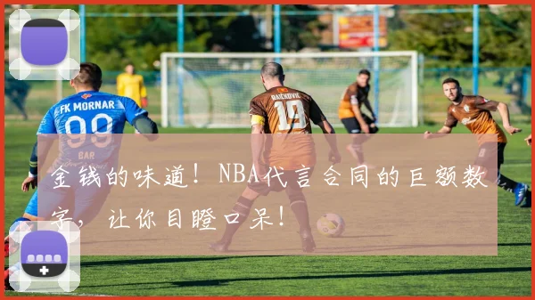 金钱的味道！NBA代言合同的巨额数字，让你目瞪口呆！
