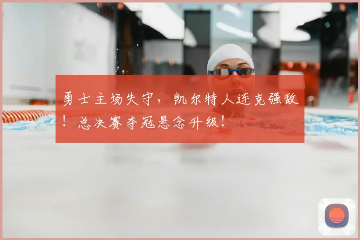 勇士主场失守，凯尔特人连克强敌！总决赛夺冠悬念升级！