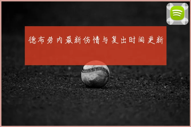 德布劳内最新伤情与复出时间更新