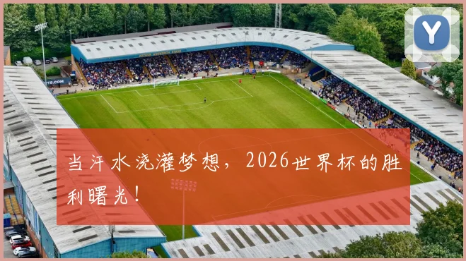 当汗水浇灌梦想，2026世界杯的胜利曙光！