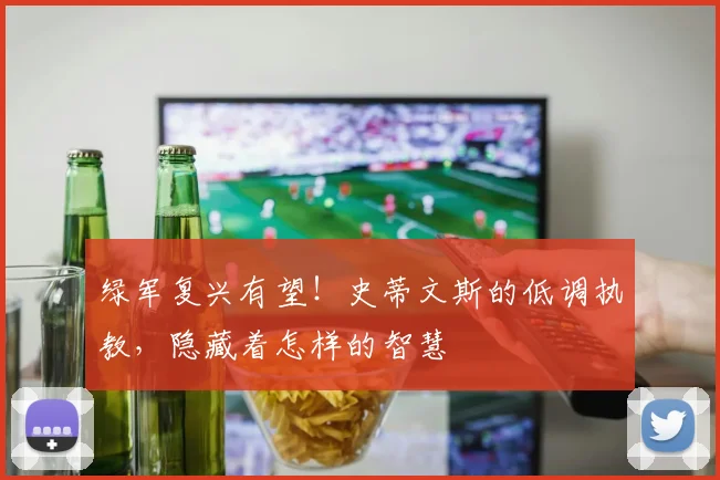 绿军复兴有望!史蒂文斯的低调执教,隐藏着怎样的智慧