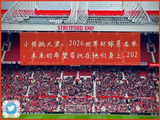 小将挑大梁,2026世界杯球员名单,未来的希望寄托在他们身上_20260707145006