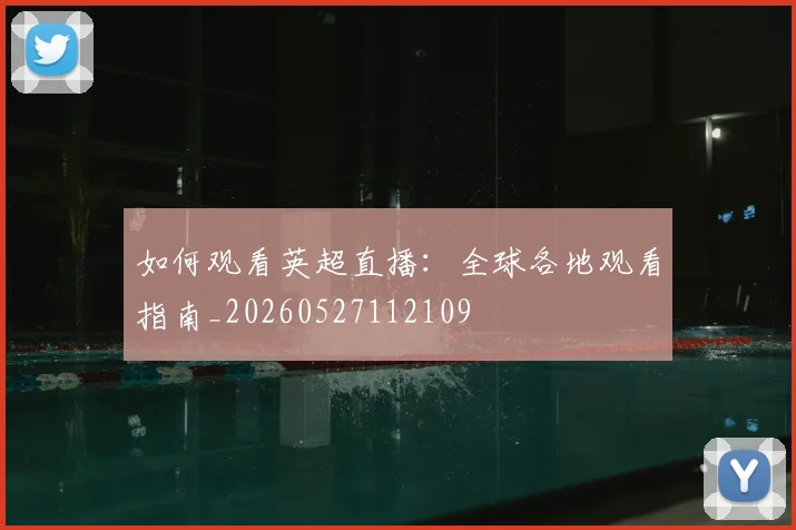 如何观看英超直播：全球各地观看指南_20260527112109