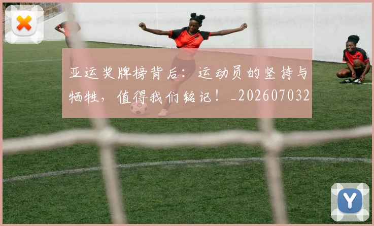 亚运奖牌榜背后:运动员的坚持与牺牲,值得我们铭记!_20260703213715